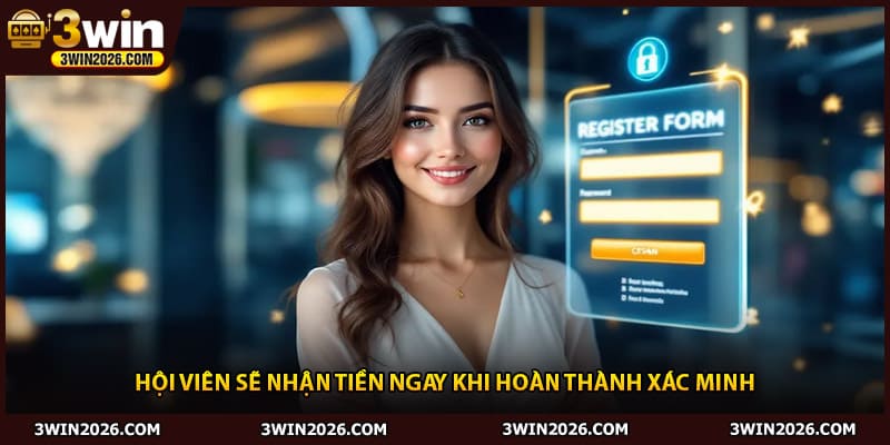 Hội viên sẽ nhận tiền ngay khi hoàn thành xác minh